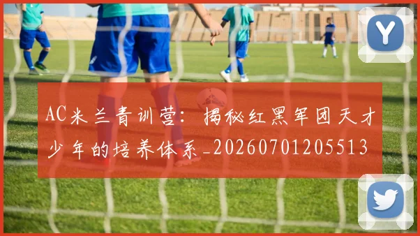 AC米兰青训营:揭秘红黑军团天才少年的培养体系_20260701205513