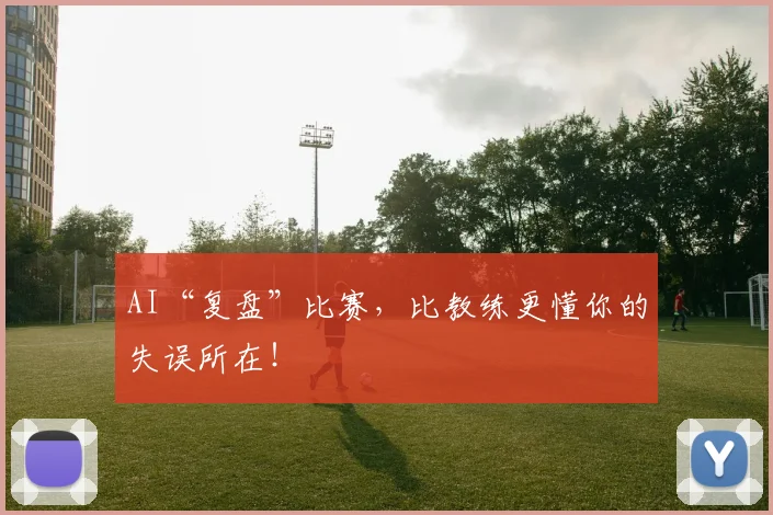 AI“复盘”比赛,比教练更懂你的失误所在!