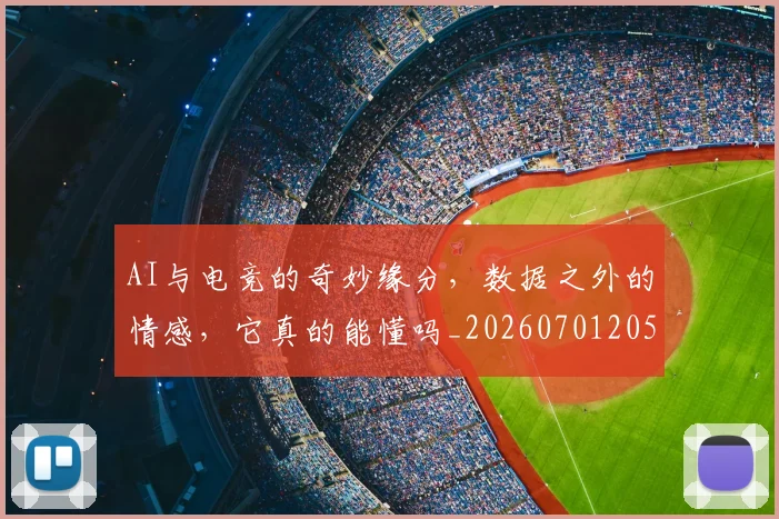 AI与电竞的奇妙缘分，数据之外的情感，它真的能懂吗_20260701205525
