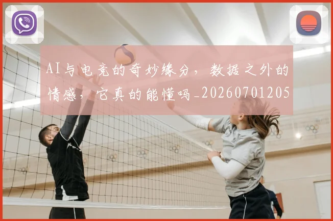 AI与电竞的奇妙缘分,数据之外的情感,它真的能懂吗_20260701205525